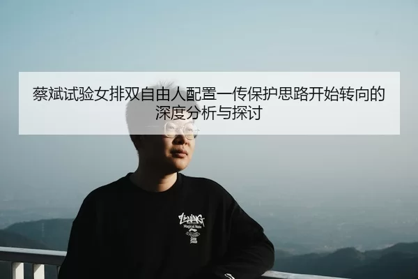 cai-bin-shi-yan-nv-pai-shuang-zi-you-ren-pei-zhi-yi-chuan-bao-hu-si-lu-kai-shi-zhuan-xiang-de-shen-du-fen-xi-yu-tan-tao-2-102.jpg