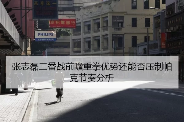 张志磊二番战前瞻重拳优势还能否压制帕克节奏分析
