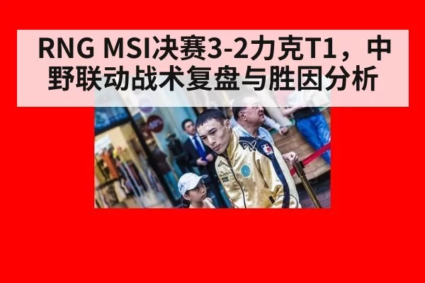 RNG MSI决赛3-2力克T1,中野联动战术复盘与胜因分析