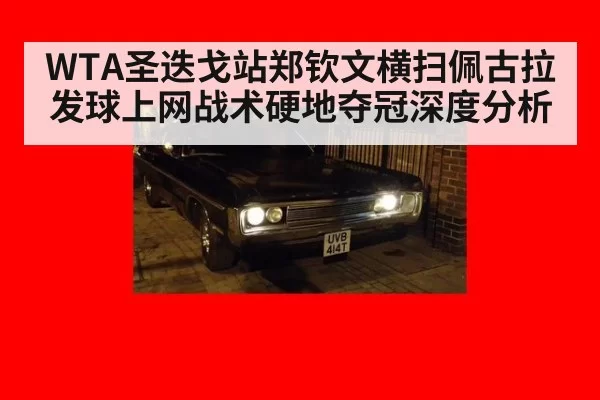WTA圣迭戈站郑钦文横扫佩古拉发球上网战术硬地夺冠深度分析