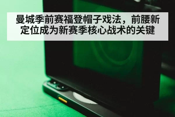 曼城季前赛福登帽子戏法，前腰新定位成为新赛季核心战术的关键