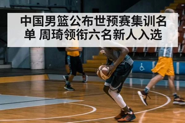 中国男篮公布世预赛集训名单 周琦领衔六名新人入选