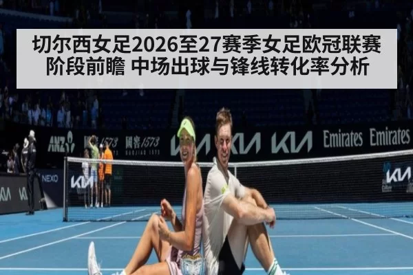 切尔西女足2026至27赛季女足欧冠联赛阶段前瞻 中场出球与锋线转化率分析